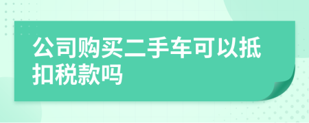 公司购买二手车可以抵扣税款吗