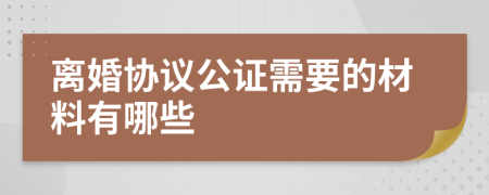 离婚协议公证需要的材料有哪些