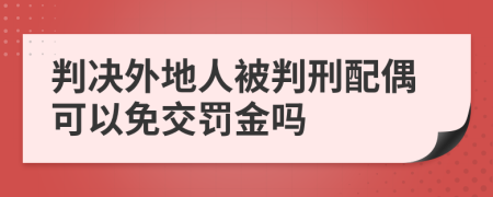 判决外地人被判刑配偶可以免交罚金吗