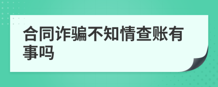 合同诈骗不知情查账有事吗