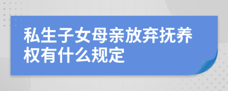 私生子女母亲放弃抚养权有什么规定