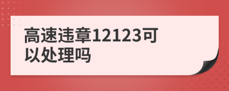 高速违章12123可以处理吗