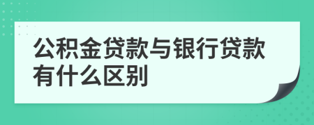 公积金贷款与银行贷款有什么区别