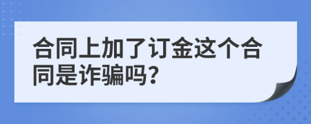 合同上加了订金这个合同是诈骗吗？