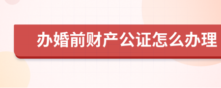 办婚前财产公证怎么办理