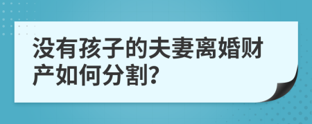 没有孩子的夫妻离婚财产如何分割？