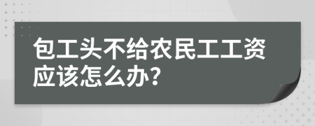 包工头不给农民工工资应该怎么办？