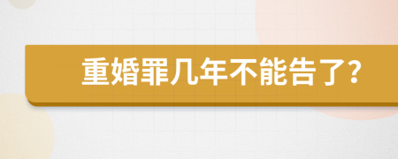 重婚罪几年不能告了？