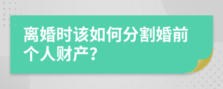 离婚时该如何分割婚前个人财产？