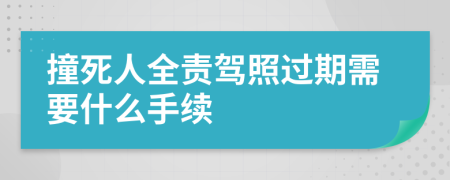 撞死人全责驾照过期需要什么手续