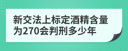 新交法上标定酒精含量为270会判刑多少年