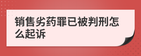 销售劣药罪已被判刑怎么起诉