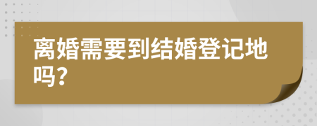 离婚需要到结婚登记地吗？