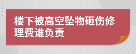 楼下被高空坠物砸伤修理费谁负责