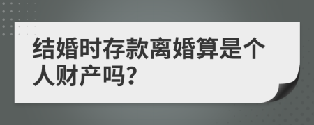 结婚时存款离婚算是个人财产吗？