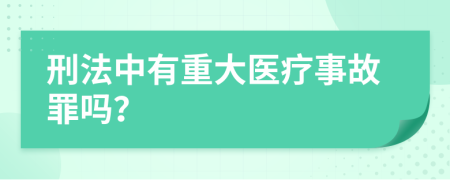 刑法中有重大医疗事故罪吗？