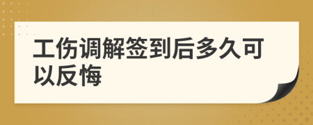 工伤调解签到后多久可以反悔