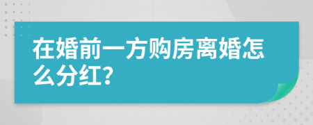 在婚前一方购房离婚怎么分红？