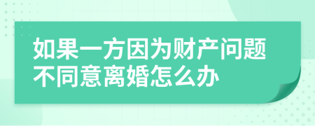 如果一方因为财产问题不同意离婚怎么办