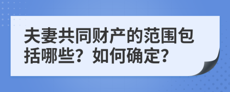 夫妻共同财产的范围包括哪些？如何确定？