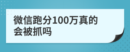 微信跑分100万真的会被抓吗