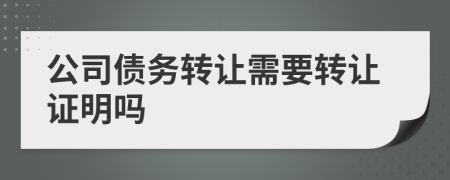 公司债务转让需要转让证明吗