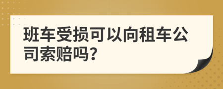 班车受损可以向租车公司索赔吗？