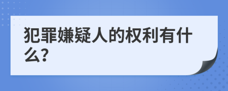 犯罪嫌疑人的权利有什么？