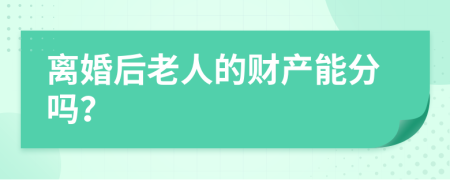 离婚后老人的财产能分吗？