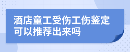 酒店童工受伤工伤鉴定可以推荐出来吗