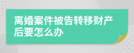 离婚案件被告转移财产后要怎么办