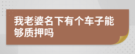 我老婆名下有个车子能够质押吗