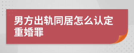 男方出轨同居怎么认定重婚罪