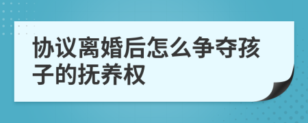 协议离婚后怎么争夺孩子的抚养权