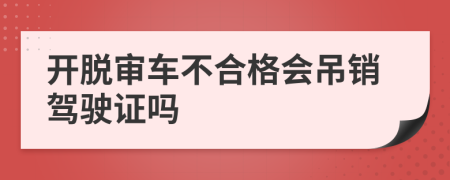 开脱审车不合格会吊销驾驶证吗