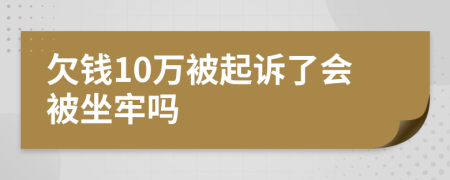 欠钱10万被起诉了会被坐牢吗