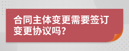 合同主体变更需要签订变更协议吗？