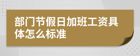 部门节假日加班工资具体怎么标准