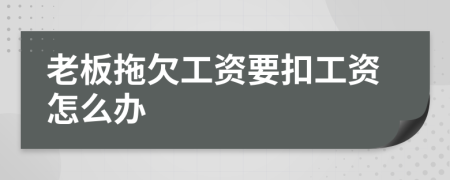 老板拖欠工资要扣工资怎么办
