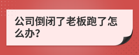 公司倒闭了老板跑了怎么办？