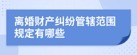 离婚财产纠纷管辖范围规定有哪些