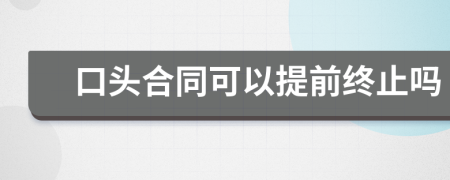 口头合同可以提前终止吗