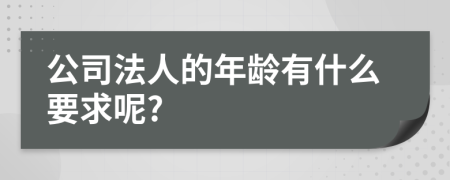 公司法人的年龄有什么要求呢?