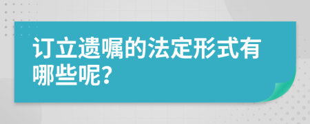 订立遗嘱的法定形式有哪些呢？