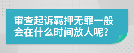 审查起诉羁押无罪一般会在什么时间放人呢?
