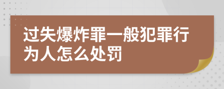 过失爆炸罪一般犯罪行为人怎么处罚