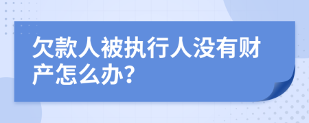 欠款人被执行人没有财产怎么办？