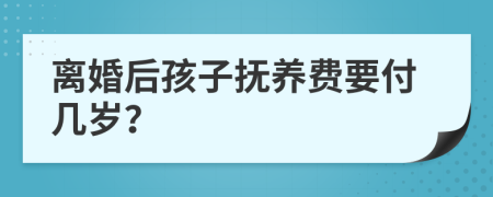 离婚后孩子抚养费要付几岁？