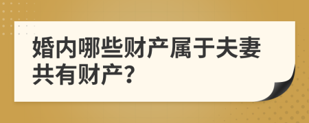 婚内哪些财产属于夫妻共有财产？