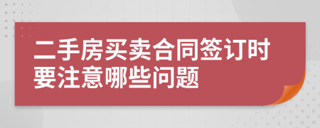 二手房买卖合同签订时要注意哪些问题